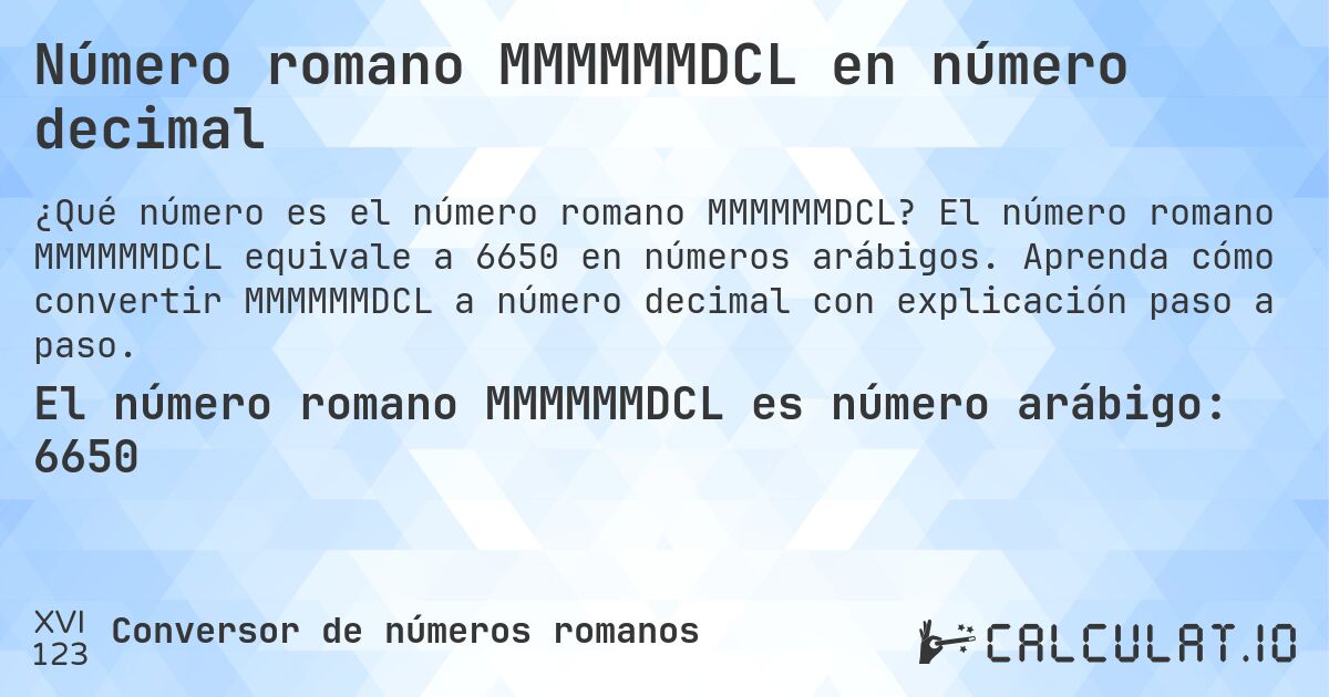 Número romano MMMMMMDCL en número decimal. El número romano MMMMMMDCL equivale a 6650 en números arábigos. Aprenda cómo convertir MMMMMMDCL a número decimal con explicación paso a paso.