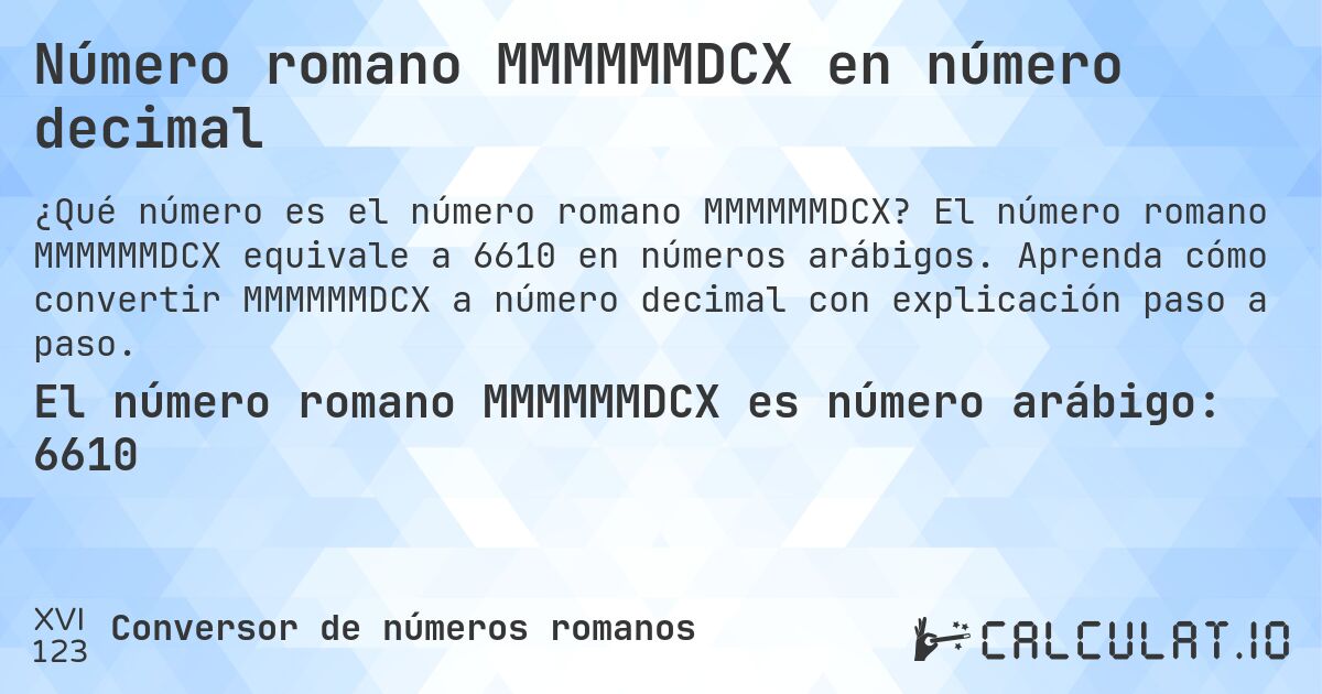 Número romano MMMMMMDCX en número decimal. El número romano MMMMMMDCX equivale a 6610 en números arábigos. Aprenda cómo convertir MMMMMMDCX a número decimal con explicación paso a paso.