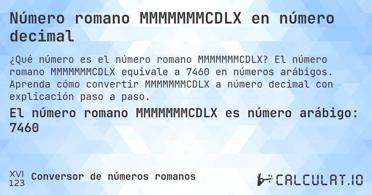 Número romano MMMMMMMCDLX en número decimal. El número romano MMMMMMMCDLX equivale a 7460 en números arábigos. Aprenda cómo convertir MMMMMMMCDLX a número decimal con explicación paso a paso.