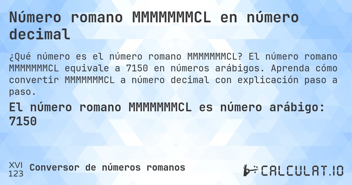 Número romano MMMMMMMCL en número decimal. El número romano MMMMMMMCL equivale a 7150 en números arábigos. Aprenda cómo convertir MMMMMMMCL a número decimal con explicación paso a paso.