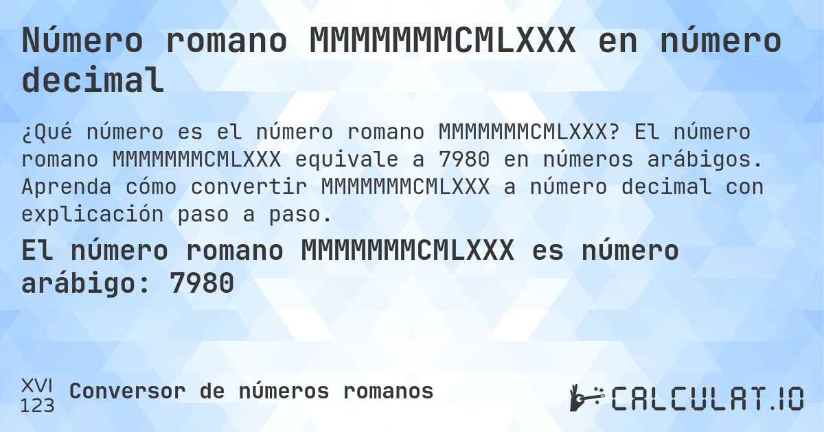 Número romano MMMMMMMCMLXXX en número decimal. El número romano MMMMMMMCMLXXX equivale a 7980 en números arábigos. Aprenda cómo convertir MMMMMMMCMLXXX a número decimal con explicación paso a paso.