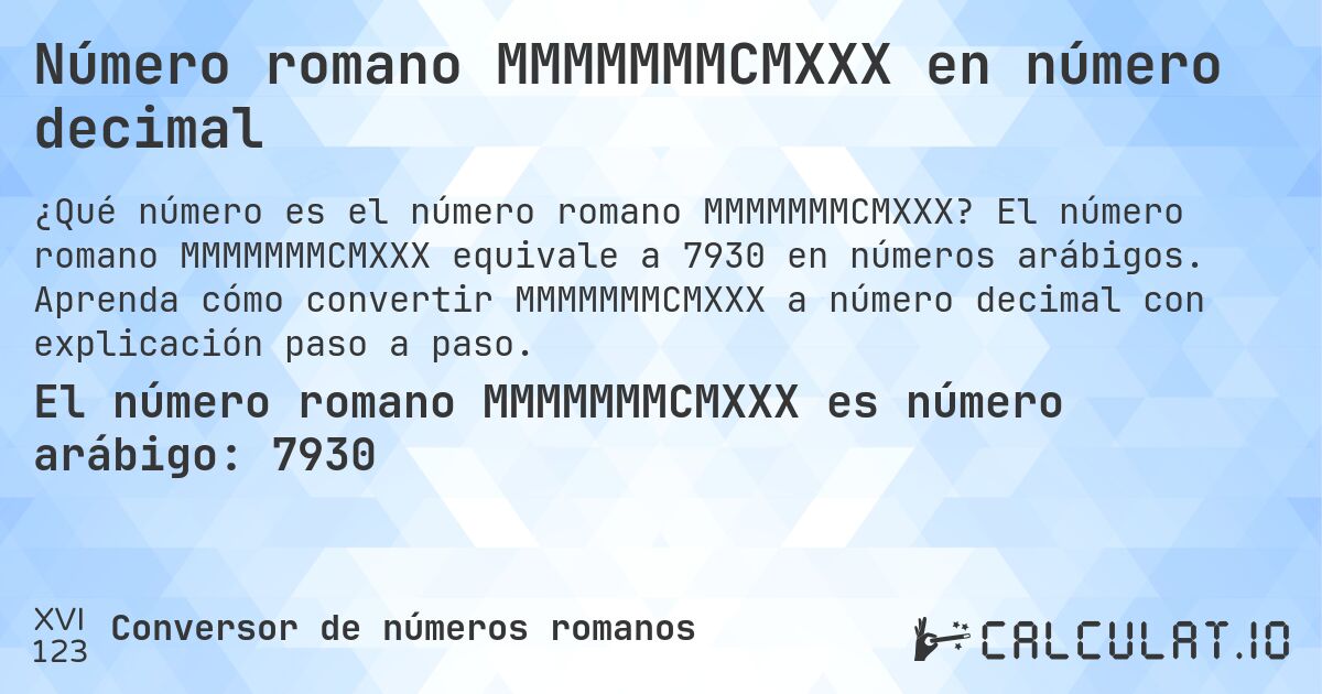 Número romano MMMMMMMCMXXX en número decimal. El número romano MMMMMMMCMXXX equivale a 7930 en números arábigos. Aprenda cómo convertir MMMMMMMCMXXX a número decimal con explicación paso a paso.