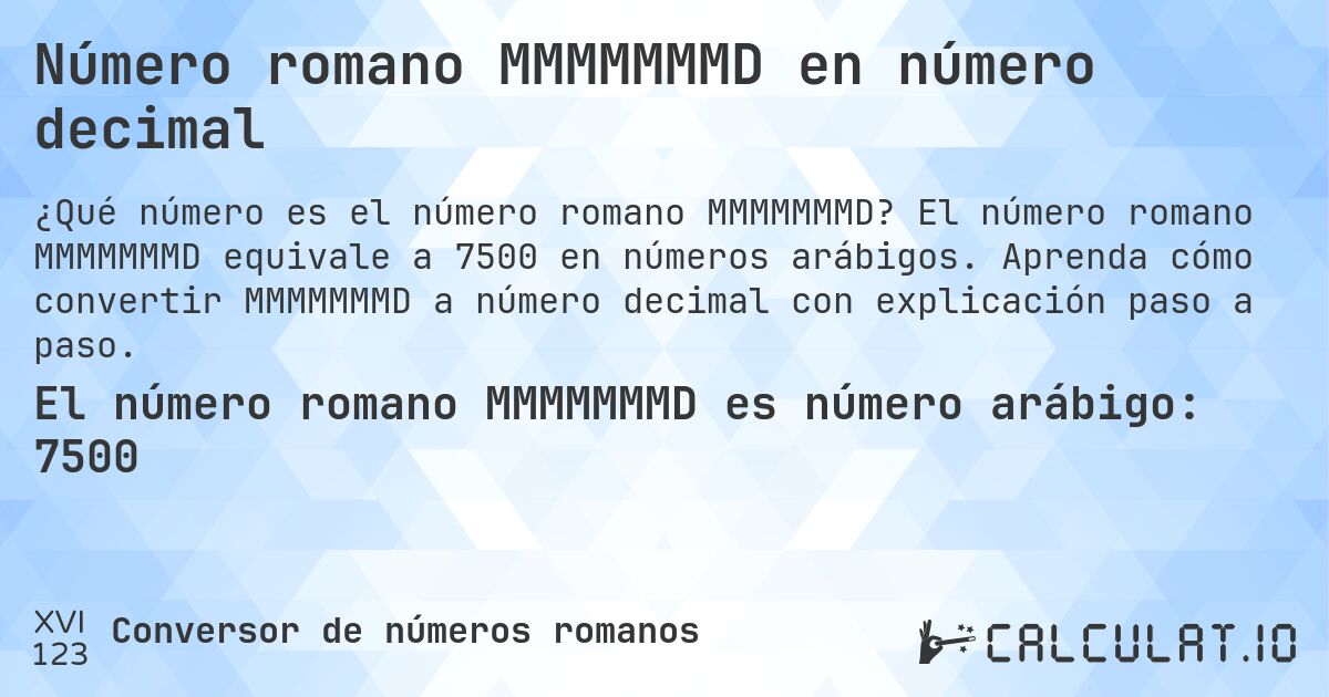 Número romano MMMMMMMD en número decimal. El número romano MMMMMMMD equivale a 7500 en números arábigos. Aprenda cómo convertir MMMMMMMD a número decimal con explicación paso a paso.