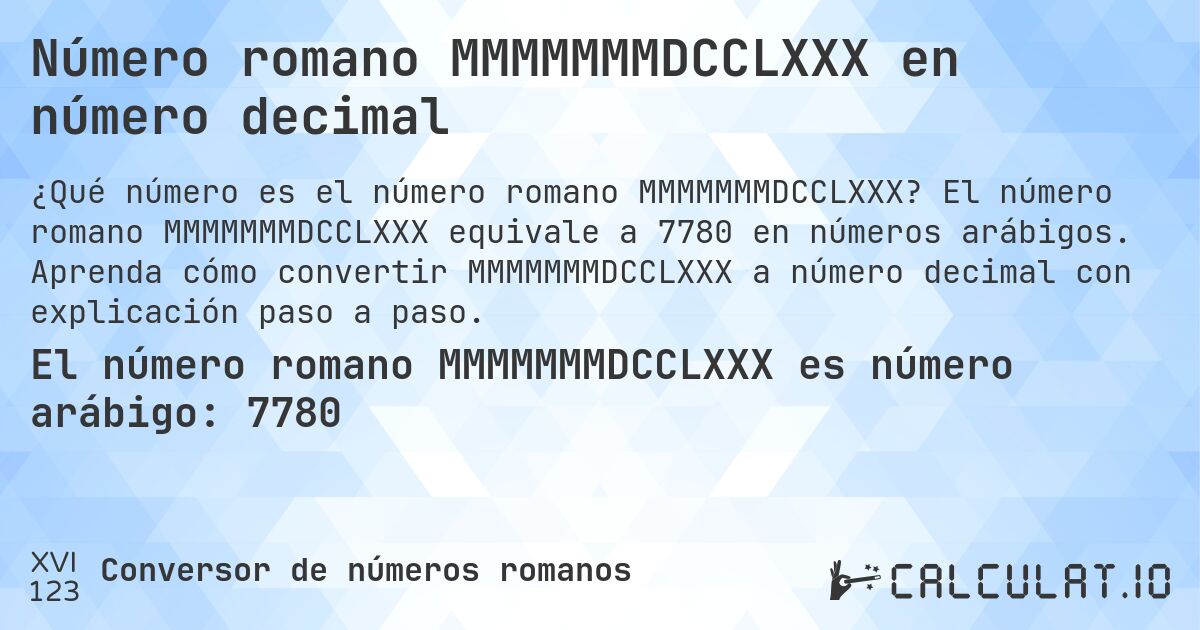 Número romano MMMMMMMDCCLXXX en número decimal. El número romano MMMMMMMDCCLXXX equivale a 7780 en números arábigos. Aprenda cómo convertir MMMMMMMDCCLXXX a número decimal con explicación paso a paso.