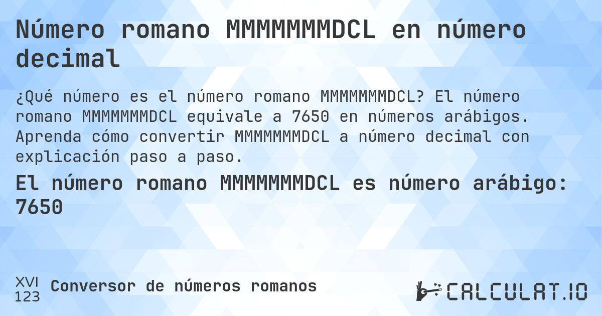 Número romano MMMMMMMDCL en número decimal. El número romano MMMMMMMDCL equivale a 7650 en números arábigos. Aprenda cómo convertir MMMMMMMDCL a número decimal con explicación paso a paso.