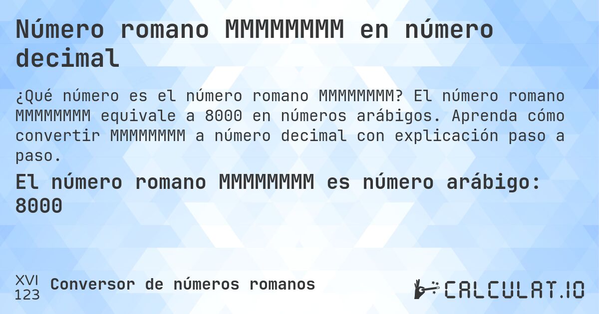 Número romano MMMMMMMM en número decimal. El número romano MMMMMMMM equivale a 8000 en números arábigos. Aprenda cómo convertir MMMMMMMM a número decimal con explicación paso a paso.
