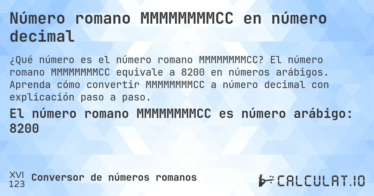 Número romano MMMMMMMMCC en número decimal. El número romano MMMMMMMMCC equivale a 8200 en números arábigos. Aprenda cómo convertir MMMMMMMMCC a número decimal con explicación paso a paso.