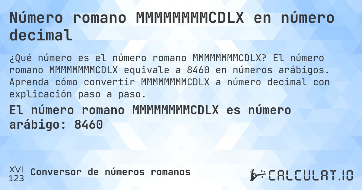 Número romano MMMMMMMMCDLX en número decimal. El número romano MMMMMMMMCDLX equivale a 8460 en números arábigos. Aprenda cómo convertir MMMMMMMMCDLX a número decimal con explicación paso a paso.