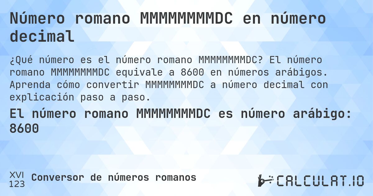 Número romano MMMMMMMMDC en número decimal. El número romano MMMMMMMMDC equivale a 8600 en números arábigos. Aprenda cómo convertir MMMMMMMMDC a número decimal con explicación paso a paso.