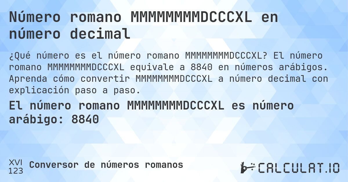 Número romano MMMMMMMMDCCCXL en número decimal. El número romano MMMMMMMMDCCCXL equivale a 8840 en números arábigos. Aprenda cómo convertir MMMMMMMMDCCCXL a número decimal con explicación paso a paso.
