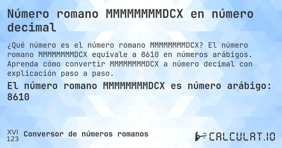 Número romano MMMMMMMMDCX en número decimal. El número romano MMMMMMMMDCX equivale a 8610 en números arábigos. Aprenda cómo convertir MMMMMMMMDCX a número decimal con explicación paso a paso.