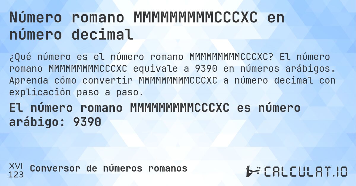 Número romano MMMMMMMMMCCCXC en número decimal. El número romano MMMMMMMMMCCCXC equivale a 9390 en números arábigos. Aprenda cómo convertir MMMMMMMMMCCCXC a número decimal con explicación paso a paso.