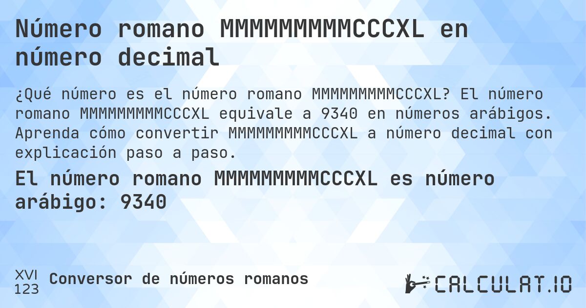Número romano MMMMMMMMMCCCXL en número decimal. El número romano MMMMMMMMMCCCXL equivale a 9340 en números arábigos. Aprenda cómo convertir MMMMMMMMMCCCXL a número decimal con explicación paso a paso.