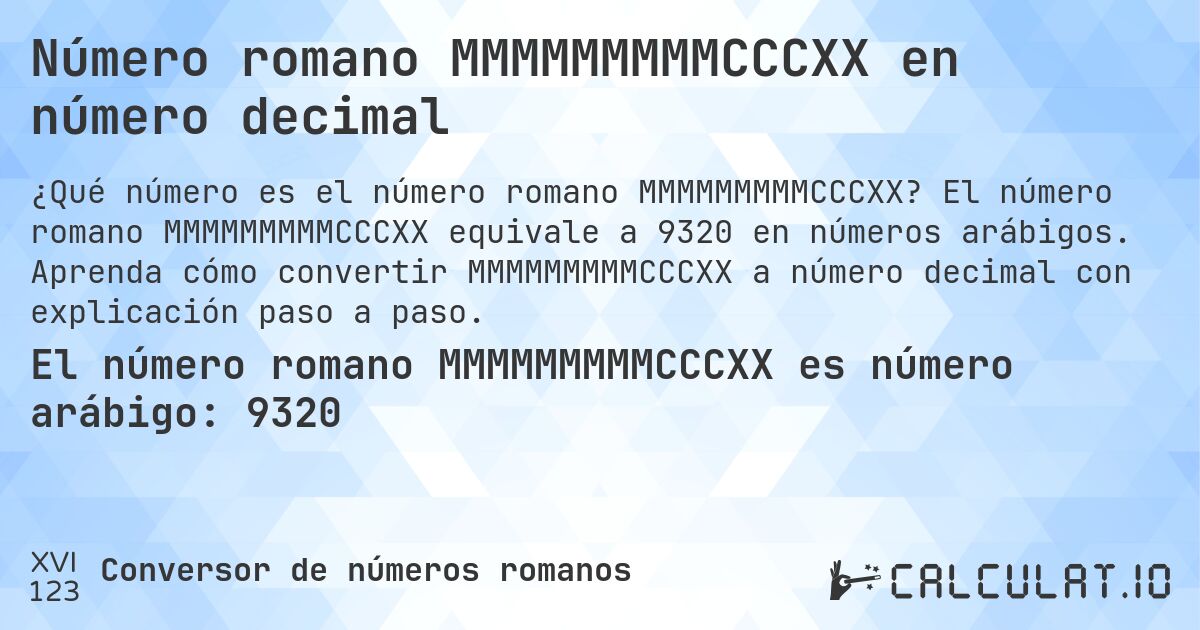 Número romano MMMMMMMMMCCCXX en número decimal. El número romano MMMMMMMMMCCCXX equivale a 9320 en números arábigos. Aprenda cómo convertir MMMMMMMMMCCCXX a número decimal con explicación paso a paso.
