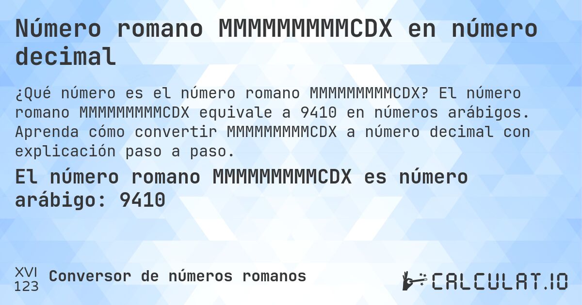 Número romano MMMMMMMMMCDX en número decimal. El número romano MMMMMMMMMCDX equivale a 9410 en números arábigos. Aprenda cómo convertir MMMMMMMMMCDX a número decimal con explicación paso a paso.