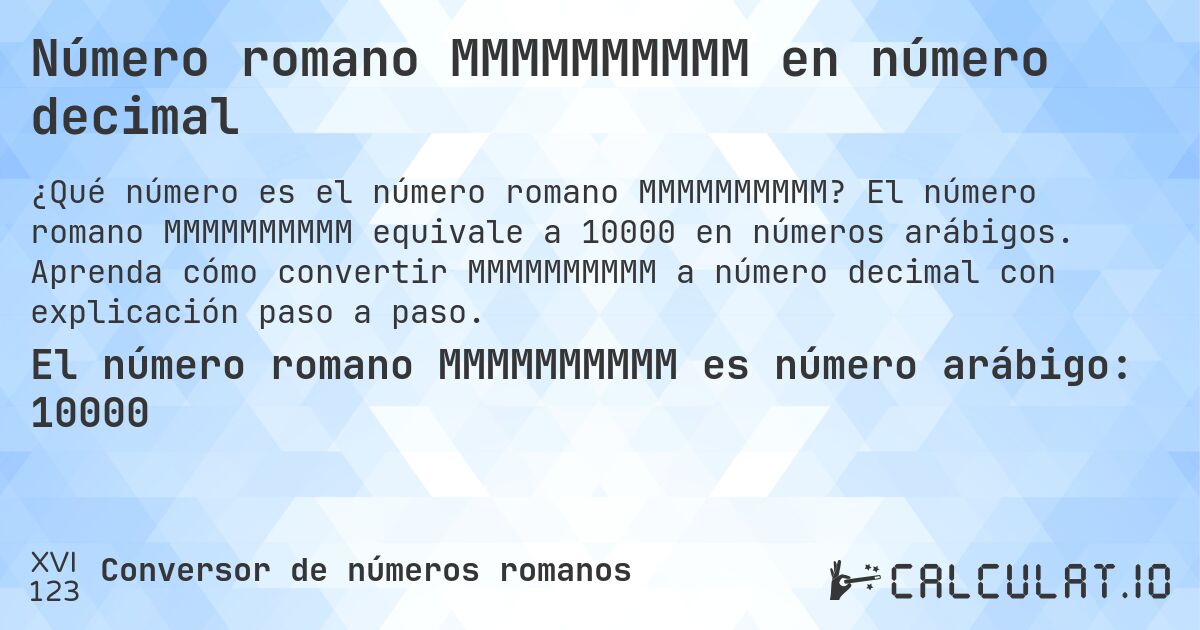 Número romano MMMMMMMMMM en número decimal. El número romano MMMMMMMMMM equivale a 10000 en números arábigos. Aprenda cómo convertir MMMMMMMMMM a número decimal con explicación paso a paso.