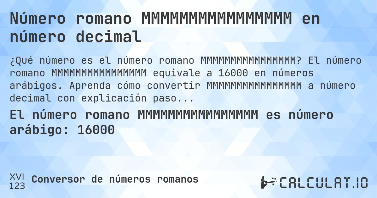 Número romano MMMMMMMMMMMMMMMM en número decimal. El número romano MMMMMMMMMMMMMMMM equivale a 16000 en números arábigos. Aprenda cómo convertir MMMMMMMMMMMMMMMM a número decimal con explicación paso a paso.