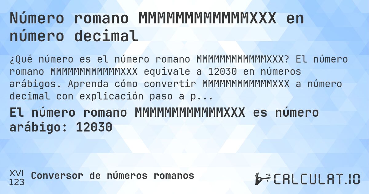 Número romano MMMMMMMMMMMMXXX en número decimal. El número romano MMMMMMMMMMMMXXX equivale a 12030 en números arábigos. Aprenda cómo convertir MMMMMMMMMMMMXXX a número decimal con explicación paso a paso.