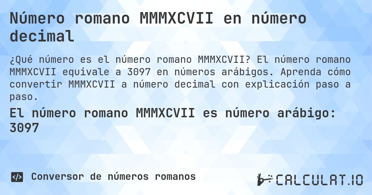 Número romano MMMXCVII en número decimal. El número romano MMMXCVII equivale a 3097 en números arábigos. Aprenda cómo convertir MMMXCVII a número decimal con explicación paso a paso.