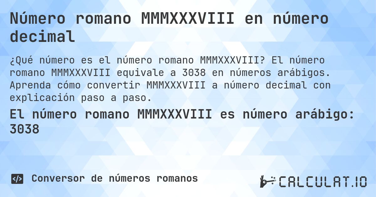 Número romano MMMXXXVIII en número decimal. El número romano MMMXXXVIII equivale a 3038 en números arábigos. Aprenda cómo convertir MMMXXXVIII a número decimal con explicación paso a paso.