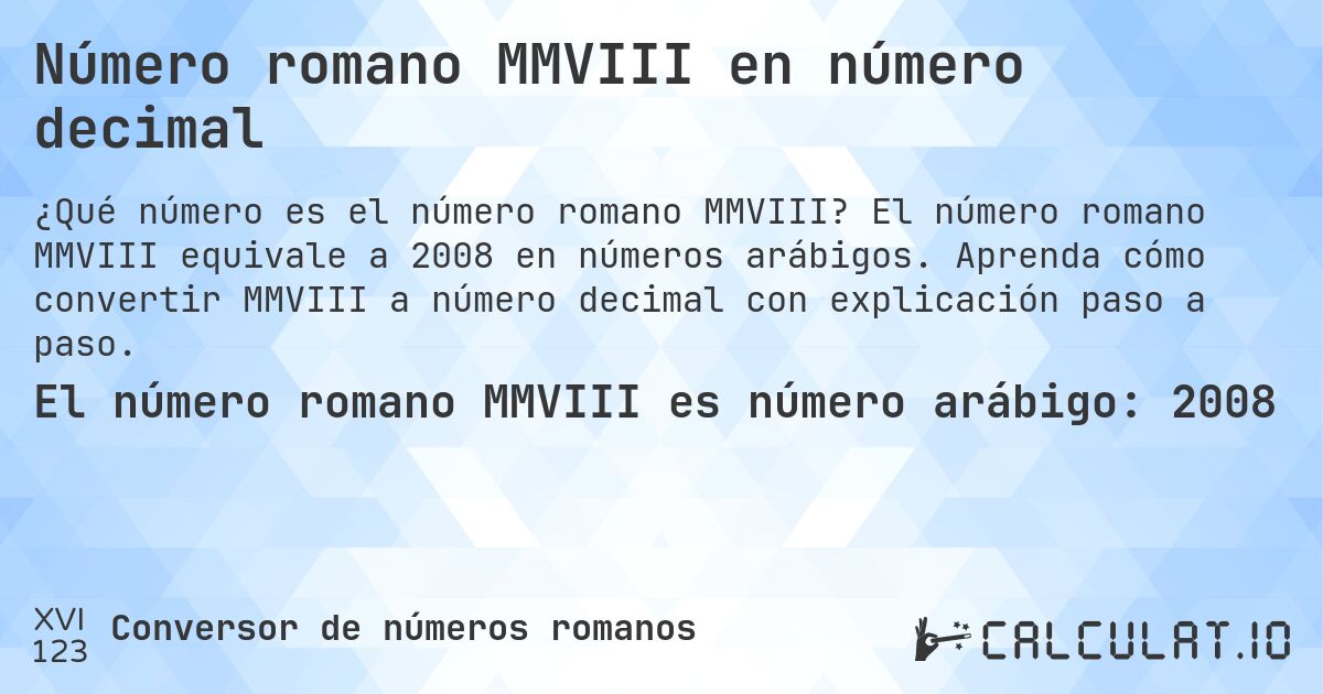 Número romano MMVIII en número decimal. El número romano MMVIII equivale a 2008 en números arábigos. Aprenda cómo convertir MMVIII a número decimal con explicación paso a paso.
