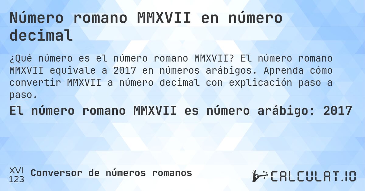 Número romano MMXVII en número decimal. El número romano MMXVII equivale a 2017 en números arábigos. Aprenda cómo convertir MMXVII a número decimal con explicación paso a paso.