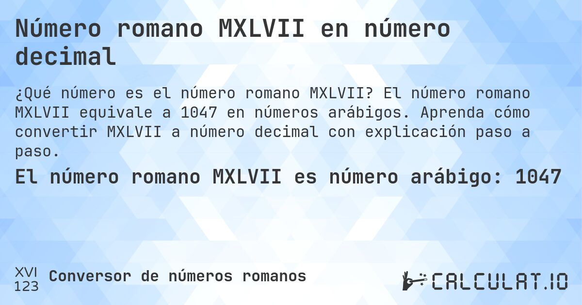 Número romano MXLVII en número decimal. El número romano MXLVII equivale a 1047 en números arábigos. Aprenda cómo convertir MXLVII a número decimal con explicación paso a paso.