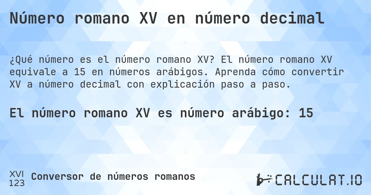 Número romano XV en número decimal. El número romano XV equivale a 15 en números arábigos. Aprenda cómo convertir XV a número decimal con explicación paso a paso.