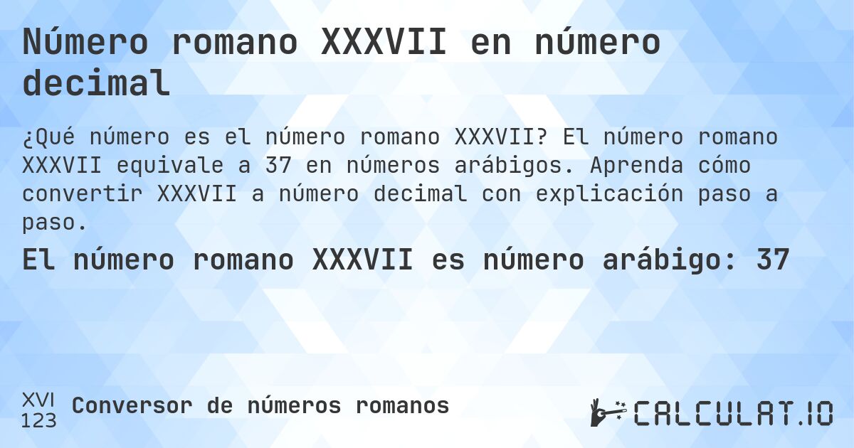 Número romano XXXVII en número decimal. El número romano XXXVII equivale a 37 en números arábigos. Aprenda cómo convertir XXXVII a número decimal con explicación paso a paso.