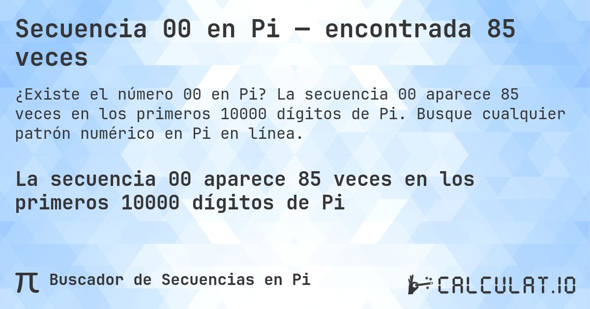 Secuencia 00 en Pi — encontrada 85 veces. La secuencia 00 aparece 85 veces en los primeros 10000 dígitos de Pi. Busque cualquier patrón numérico en Pi en línea.