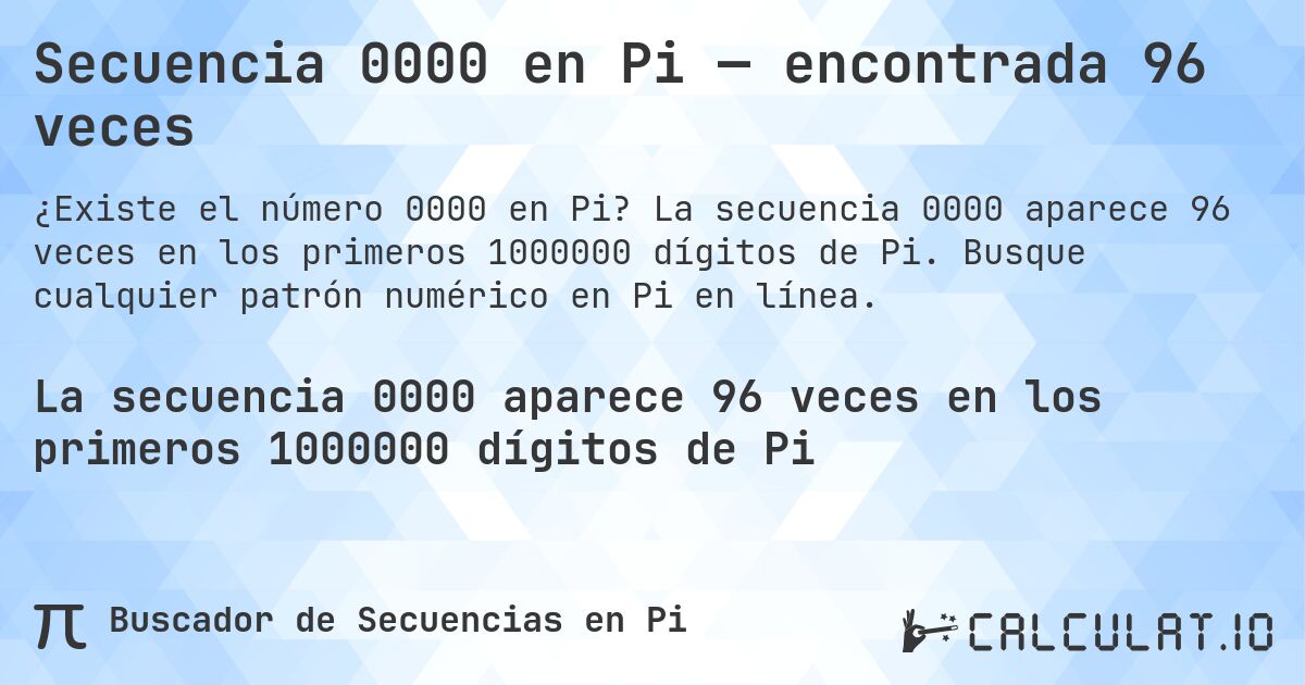 Secuencia 0000 en Pi — encontrada 96 veces. La secuencia 0000 aparece 96 veces en los primeros 1000000 dígitos de Pi. Busque cualquier patrón numérico en Pi en línea.