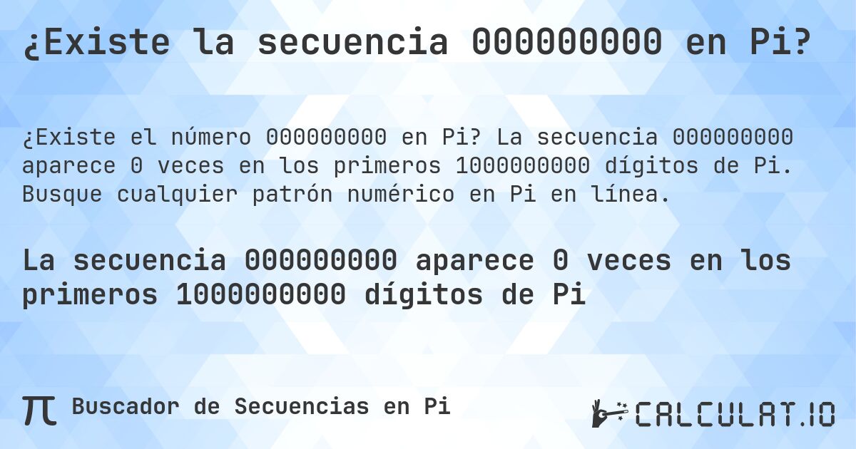 ¿Existe la secuencia 000000000 en Pi?. La secuencia 000000000 aparece 0 veces en los primeros 1000000000 dígitos de Pi. Busque cualquier patrón numérico en Pi en línea.