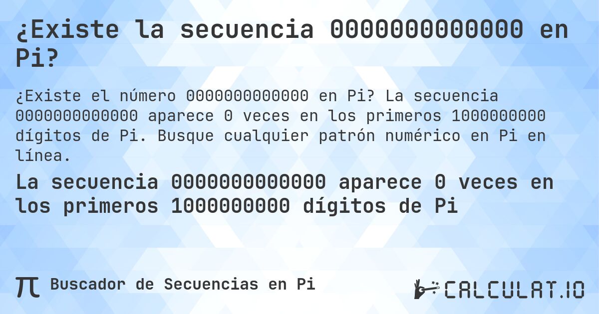 ¿Existe la secuencia 0000000000000 en Pi?. La secuencia 0000000000000 aparece 0 veces en los primeros 1000000000 dígitos de Pi. Busque cualquier patrón numérico en Pi en línea.