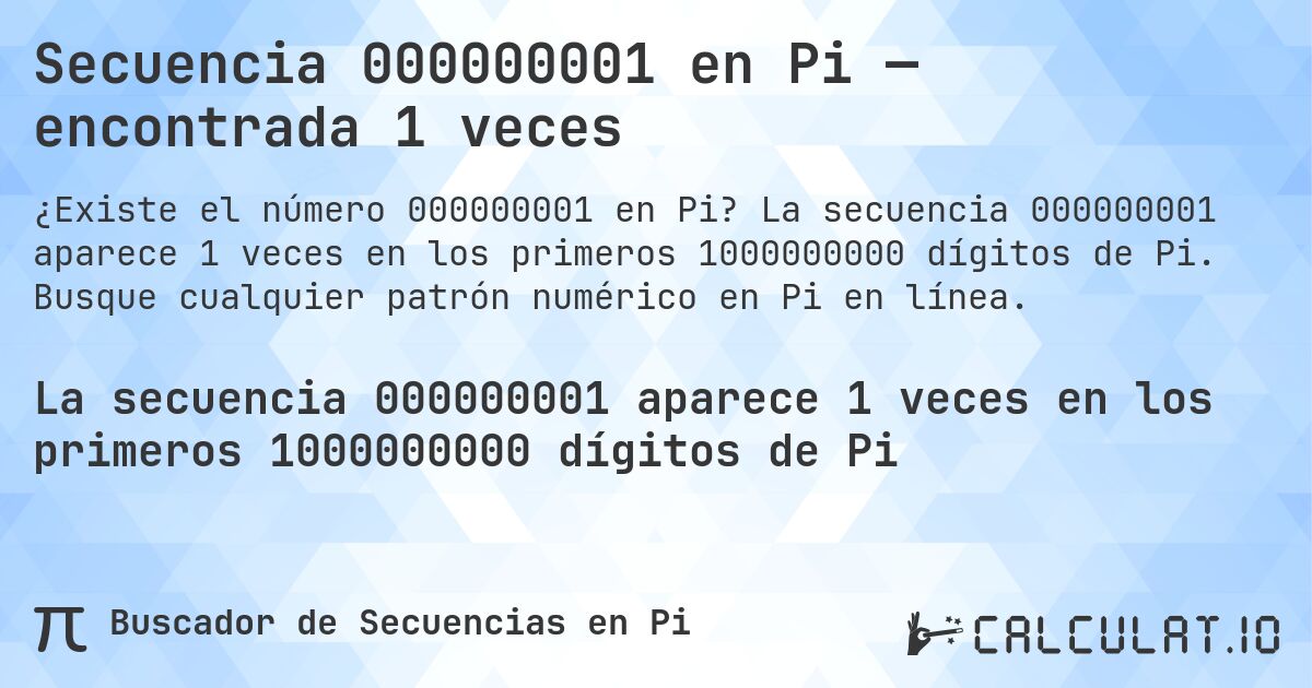Secuencia 000000001 en Pi — encontrada 1 veces. La secuencia 000000001 aparece 1 veces en los primeros 1000000000 dígitos de Pi. Busque cualquier patrón numérico en Pi en línea.