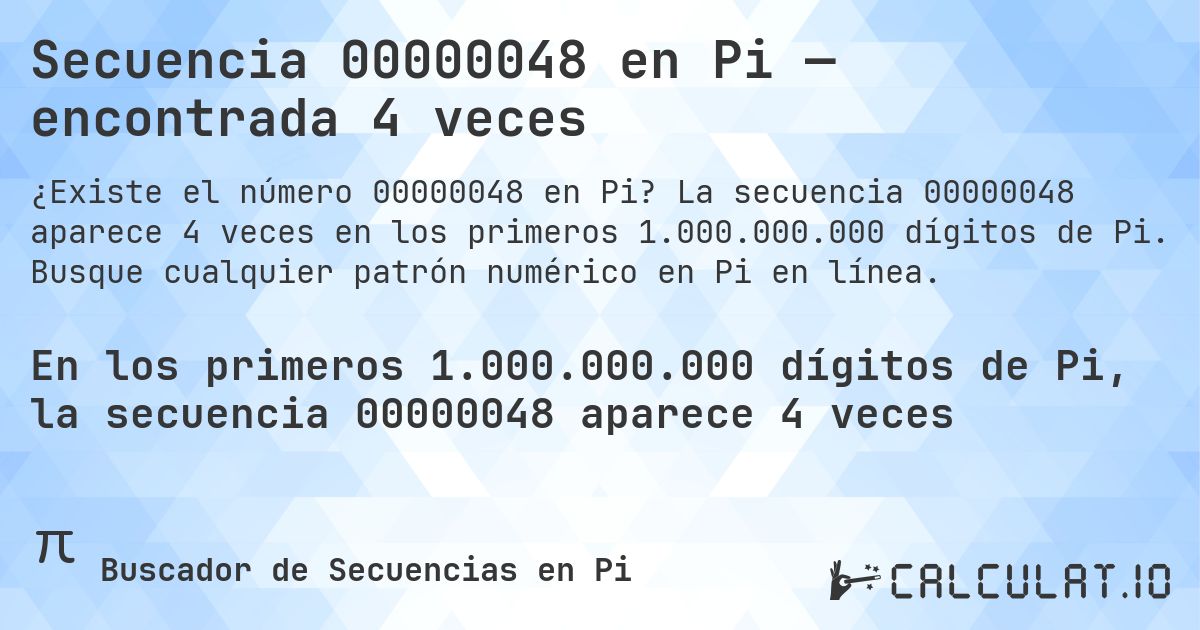 Secuencia 00000048 en Pi — encontrada 4 veces. La secuencia 00000048 aparece 4 veces en los primeros 1.000.000.000 dígitos de Pi. Busque cualquier patrón numérico en Pi en línea.