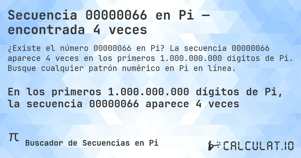 Secuencia 00000066 en Pi — encontrada 4 veces. La secuencia 00000066 aparece 4 veces en los primeros 1.000.000.000 dígitos de Pi. Busque cualquier patrón numérico en Pi en línea.