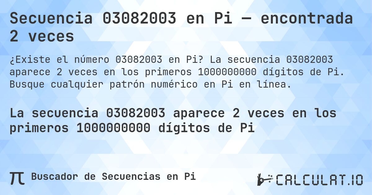 Secuencia 03082003 en Pi — encontrada 2 veces. La secuencia 03082003 aparece 2 veces en los primeros 1000000000 dígitos de Pi. Busque cualquier patrón numérico en Pi en línea.