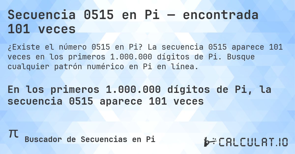 Secuencia 0515 en Pi — encontrada 101 veces. La secuencia 0515 aparece 101 veces en los primeros 1.000.000 dígitos de Pi. Busque cualquier patrón numérico en Pi en línea.