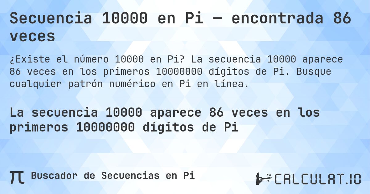 Secuencia 10000 en Pi — encontrada 86 veces. La secuencia 10000 aparece 86 veces en los primeros 10000000 dígitos de Pi. Busque cualquier patrón numérico en Pi en línea.