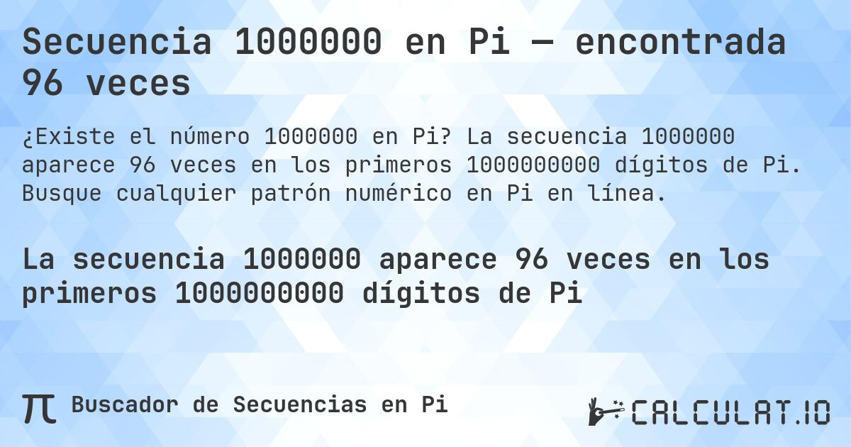 Secuencia 1000000 en Pi — encontrada 96 veces. La secuencia 1000000 aparece 96 veces en los primeros 1000000000 dígitos de Pi. Busque cualquier patrón numérico en Pi en línea.
