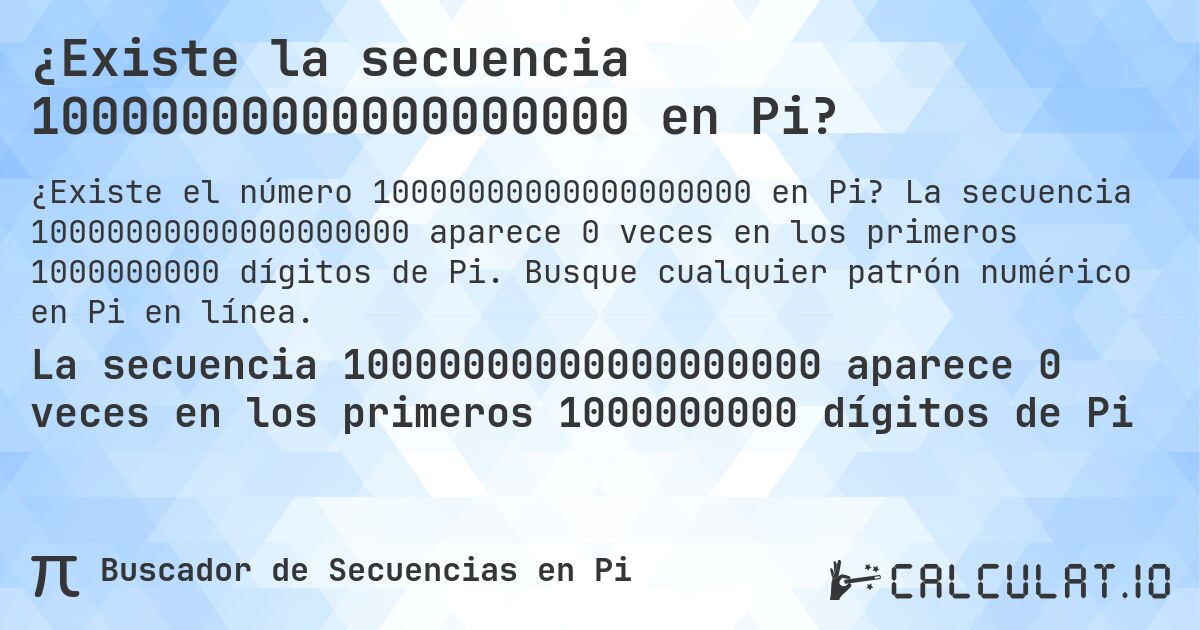 ¿Existe la secuencia 10000000000000000000 en Pi?. La secuencia 10000000000000000000 aparece 0 veces en los primeros 1000000000 dígitos de Pi. Busque cualquier patrón numérico en Pi en línea.