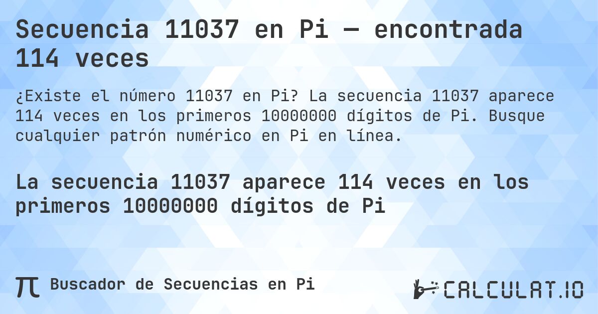 Secuencia 11037 en Pi — encontrada 114 veces. La secuencia 11037 aparece 114 veces en los primeros 10000000 dígitos de Pi. Busque cualquier patrón numérico en Pi en línea.