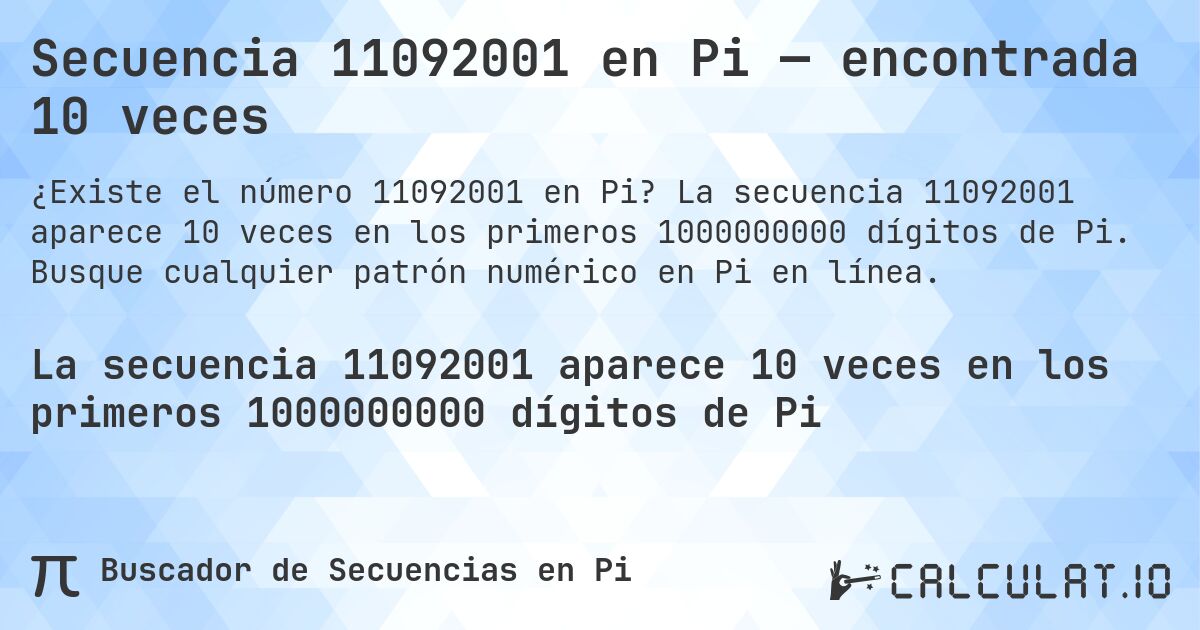 Secuencia 11092001 en Pi — encontrada 10 veces. La secuencia 11092001 aparece 10 veces en los primeros 1000000000 dígitos de Pi. Busque cualquier patrón numérico en Pi en línea.