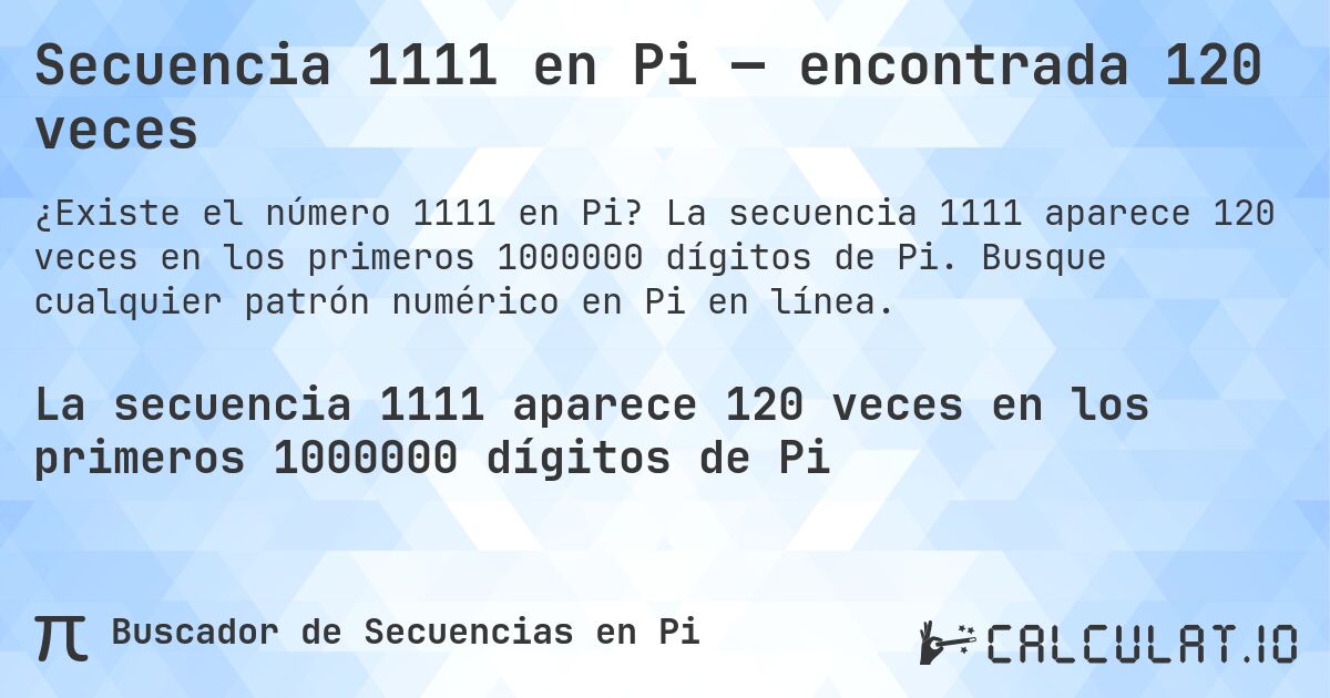 Secuencia 1111 en Pi — encontrada 120 veces. La secuencia 1111 aparece 120 veces en los primeros 1000000 dígitos de Pi. Busque cualquier patrón numérico en Pi en línea.