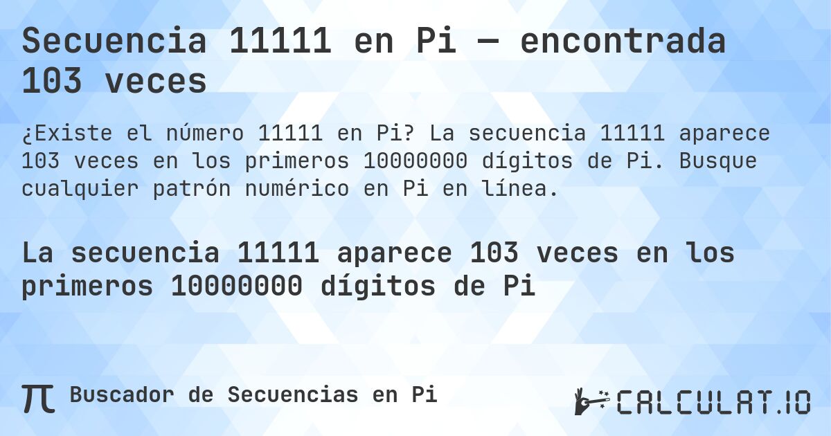 Secuencia 11111 en Pi — encontrada 103 veces. La secuencia 11111 aparece 103 veces en los primeros 10000000 dígitos de Pi. Busque cualquier patrón numérico en Pi en línea.