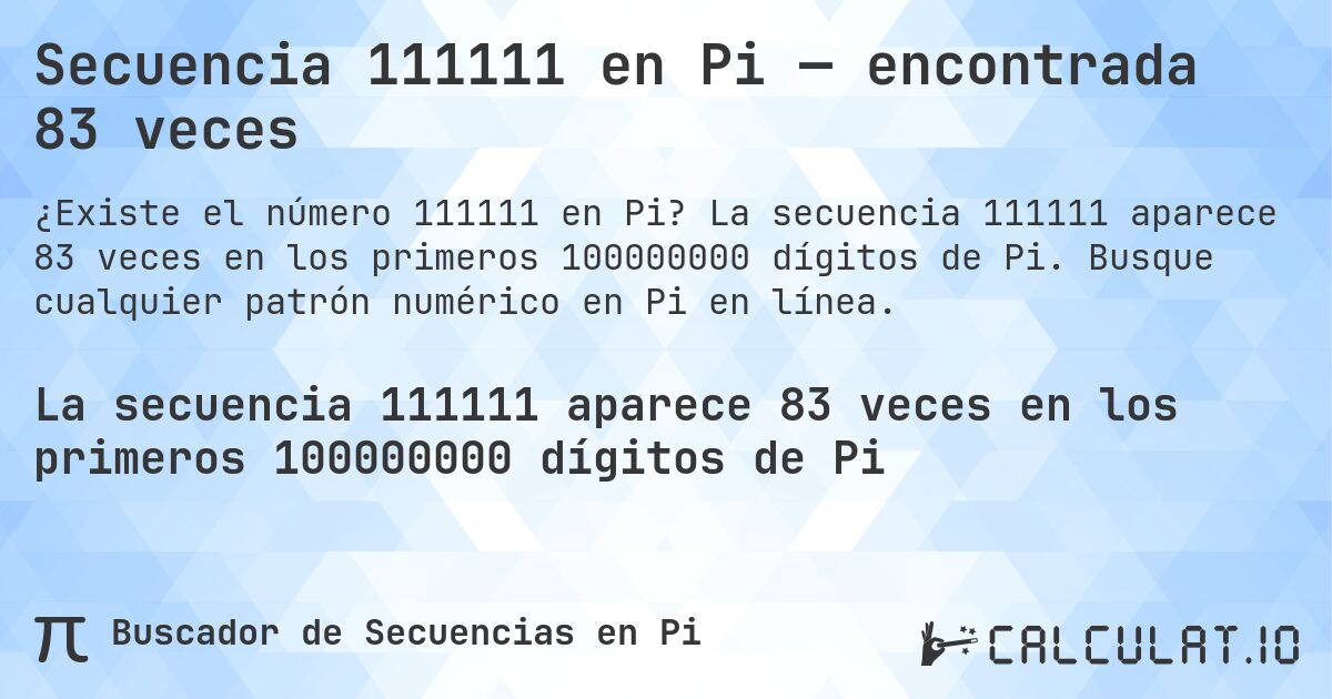 Secuencia 111111 en Pi — encontrada 83 veces. La secuencia 111111 aparece 83 veces en los primeros 100000000 dígitos de Pi. Busque cualquier patrón numérico en Pi en línea.