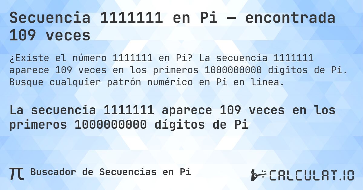 Secuencia 1111111 en Pi — encontrada 109 veces. La secuencia 1111111 aparece 109 veces en los primeros 1000000000 dígitos de Pi. Busque cualquier patrón numérico en Pi en línea.