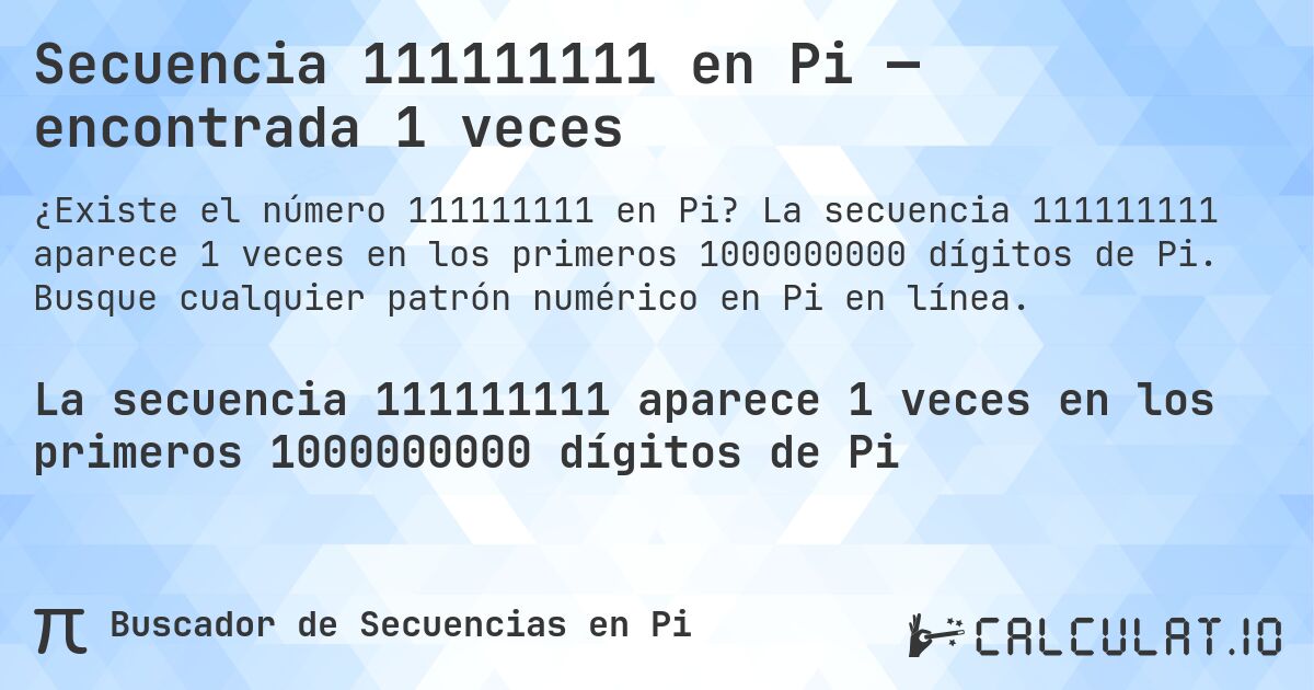 Secuencia 111111111 en Pi — encontrada 1 veces. La secuencia 111111111 aparece 1 veces en los primeros 1000000000 dígitos de Pi. Busque cualquier patrón numérico en Pi en línea.