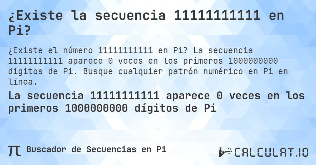 ¿Existe la secuencia 11111111111 en Pi?. La secuencia 11111111111 aparece 0 veces en los primeros 1000000000 dígitos de Pi. Busque cualquier patrón numérico en Pi en línea.