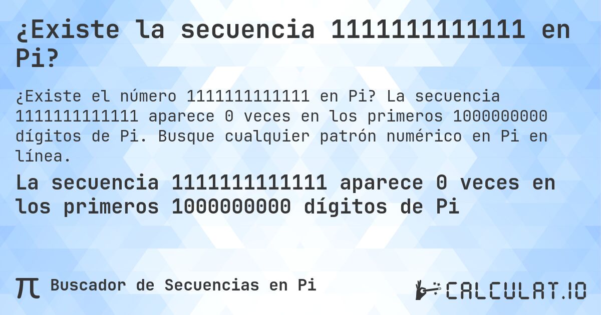 ¿Existe la secuencia 1111111111111 en Pi?. La secuencia 1111111111111 aparece 0 veces en los primeros 1000000000 dígitos de Pi. Busque cualquier patrón numérico en Pi en línea.